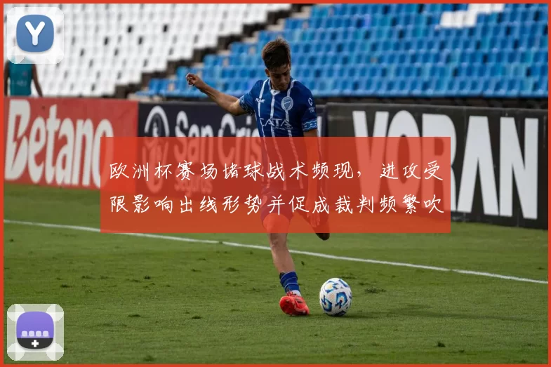 欧洲杯赛场堵球战术频现，进攻受限影响出线形势并促成裁判频繁吹罚