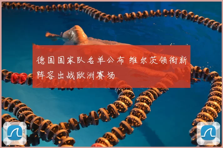 德国国家队名单公布 维尔茨领衔新阵容出战欧洲赛场