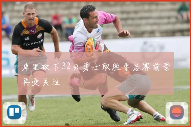 库里砍下32分勇士取胜季后赛前景再受关注