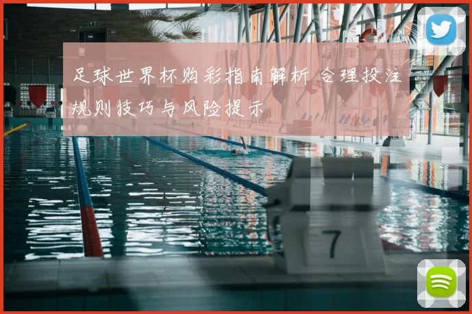 足球世界杯购彩指南解析 合理投注规则技巧与风险提示