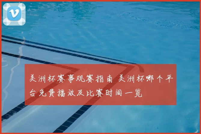 美洲杯赛事观赛指南 美洲杯哪个平台免费播放及比赛时间一览