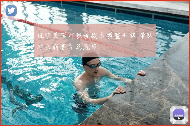 辽宁男篮帅教练战术调整升级 带队冲击新赛季总冠军