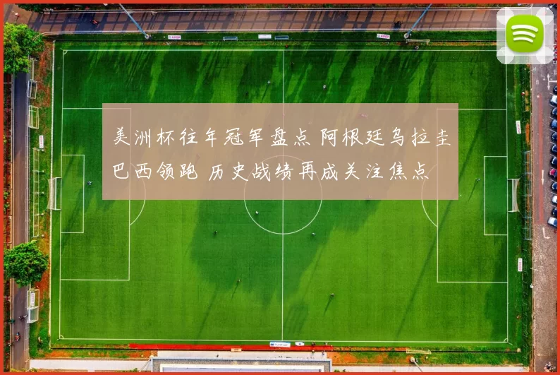 美洲杯往年冠军盘点 阿根廷乌拉圭巴西领跑 历史战绩再成关注焦点