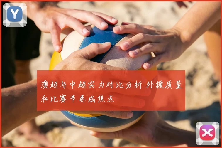 澳超与中超实力对比分析 外援质量和比赛节奏成焦点