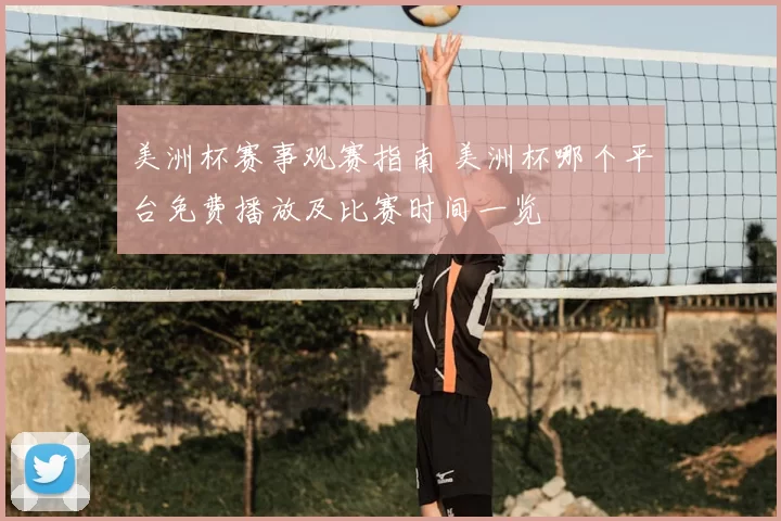 美洲杯赛事观赛指南 美洲杯哪个平台免费播放及比赛时间一览