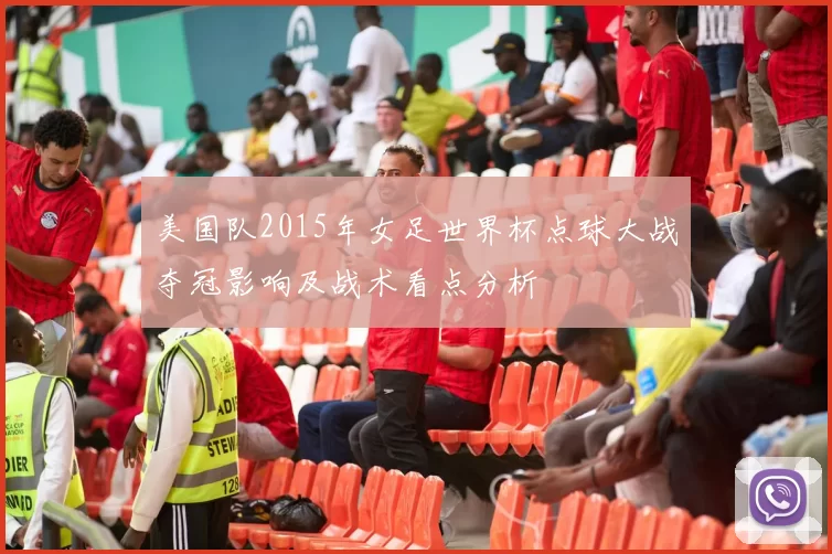 美国队2015年女足世界杯点球大战夺冠影响及战术看点分析
