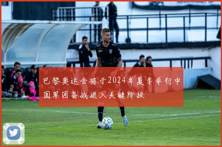 巴黎奥运会将于2024年夏季举行中国军团备战进入关键阶段