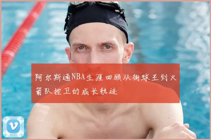 阿尔斯通NBA生涯回顾从街球王到火箭队控卫的成长轨迹