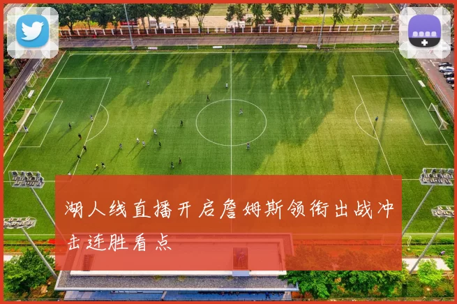 湖人线直播开启詹姆斯领衔出战冲击连胜看点