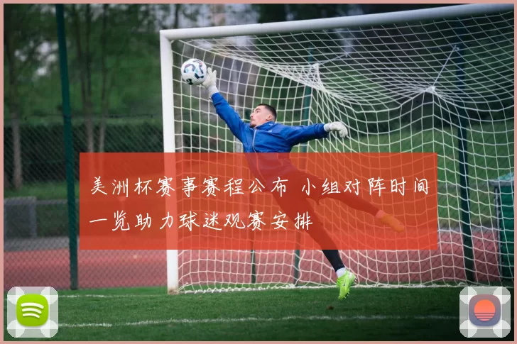 美洲杯赛事赛程公布 小组对阵时间一览助力球迷观赛安排