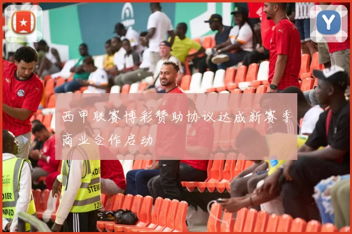 西甲联赛博彩赞助协议达成新赛季商业合作启动