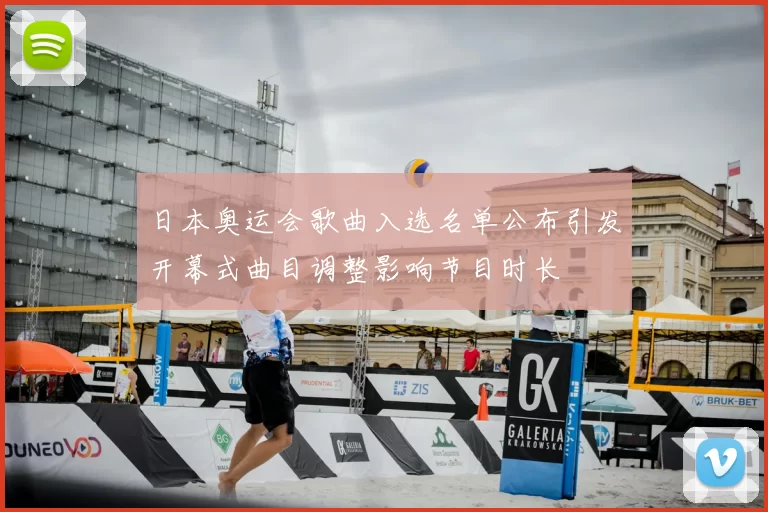 日本奥运会歌曲入选名单公布引发开幕式曲目调整影响节目时长