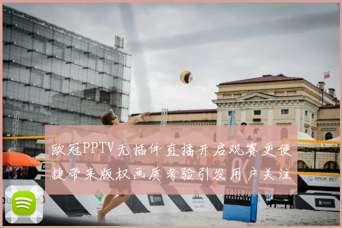 欧冠PPTV无插件直播开启观赛更便捷带来版权画质考验引发用户关注