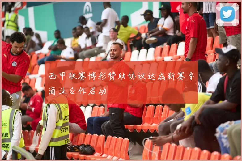 西甲联赛博彩赞助协议达成新赛季商业合作启动