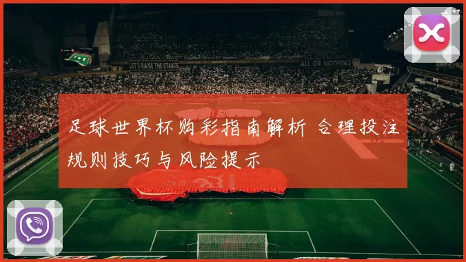 足球世界杯购彩指南解析 合理投注规则技巧与风险提示