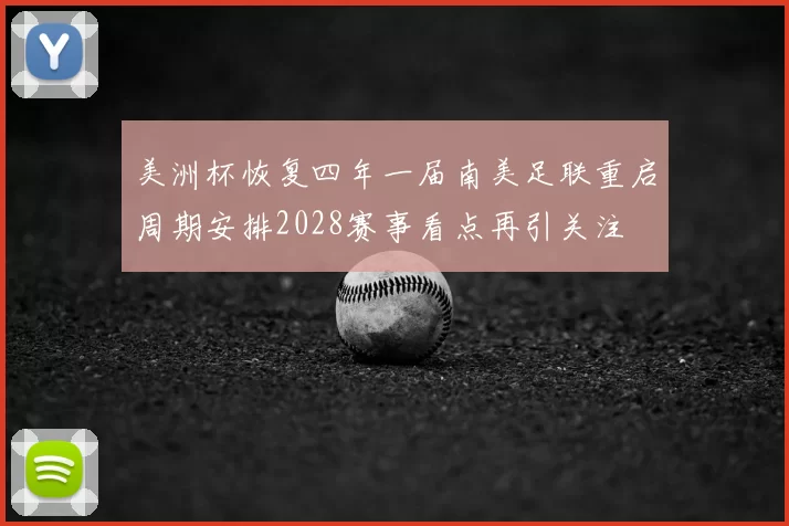 美洲杯恢复四年一届南美足联重启周期安排2028赛事看点再引关注
