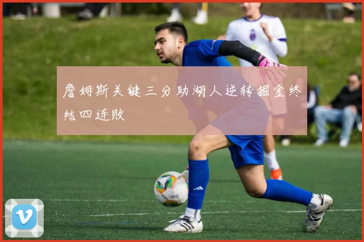 詹姆斯关键三分助湖人逆转掘金终结四连败