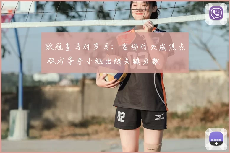 欧冠皇马对罗马：客场对决成焦点 双方争夺小组出线关键分数