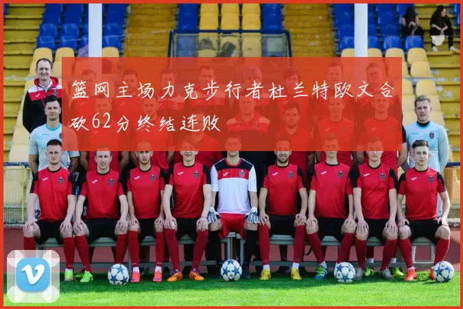 篮网主场力克步行者杜兰特欧文合砍62分终结连败