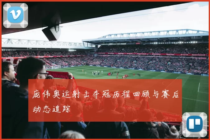 庞伟奥运射击夺冠历程回顾与赛后动态追踪